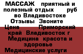 МАССАЖ - приятный и полезный отдых. 699 руб. во Владивостоке. Отзывы! Звоните! › Цена ­ 699 - Приморский край, Владивосток г. Медицина, красота и здоровье » Медицинские услуги   . Приморский край,Владивосток г.